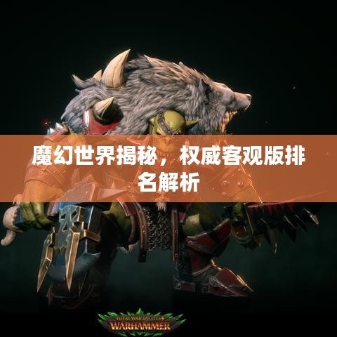 魔幻世界揭秘，权威客观版排名解析