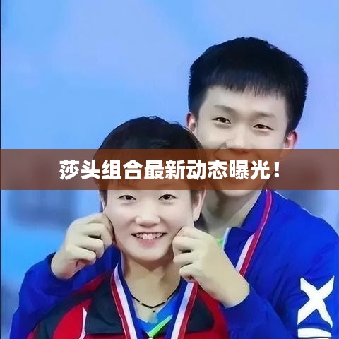 莎头组合最新动态曝光！