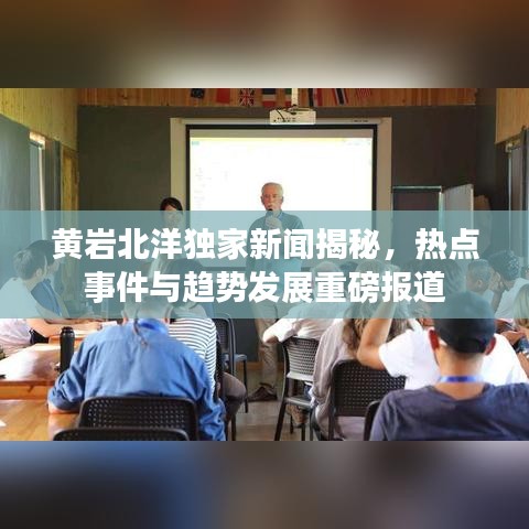 黄岩北洋独家新闻揭秘，热点事件与趋势发展重磅报道