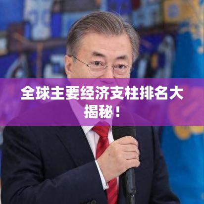 全球主要经济支柱排名大揭秘！