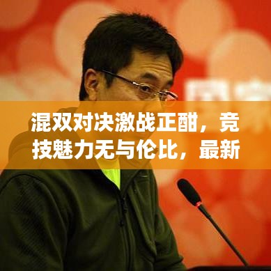 混双对决激战正酣，竞技魅力无与伦比，最新消息揭秘赛场风云