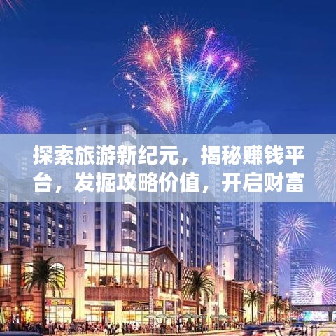 探索旅游新纪元，揭秘赚钱平台，发掘攻略价值，开启财富之旅！