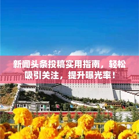 新闻头条投稿实用指南，轻松吸引关注，提升曝光率！