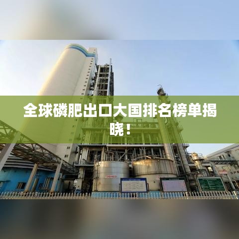 全球磷肥出口大国排名榜单揭晓！