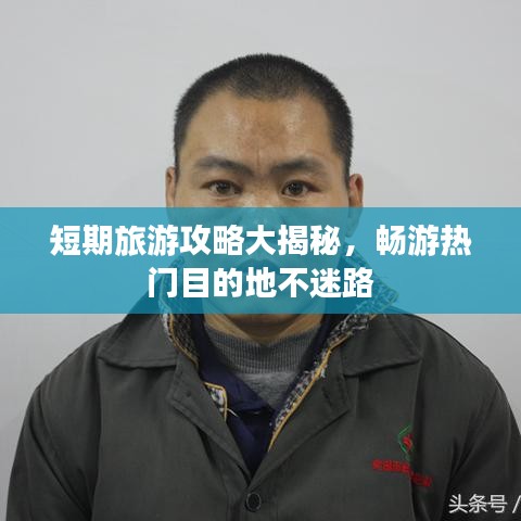 短期旅游攻略大揭秘，畅游热门目的地不迷路