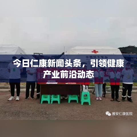 今日仁康新闻头条，引领健康产业前沿动态