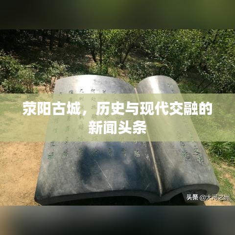 荥阳古城，历史与现代交融的新闻头条
