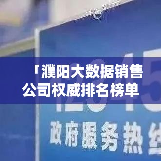 「濮阳大数据销售公司权威排名榜单揭晓」