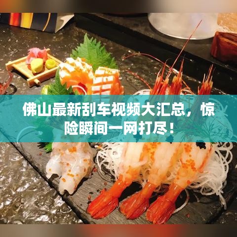 佛山最新刮车视频大汇总，惊险瞬间一网打尽！