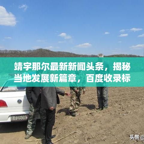 靖宇那尔最新新闻头条，揭秘当地发展新篇章，百度收录标准吸睛标题。