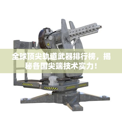 全球顶尖轨道武器排行榜，揭秘各国尖端技术实力！