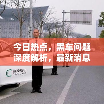 今日热点，黑车问题深度解析，最新消息全掌握