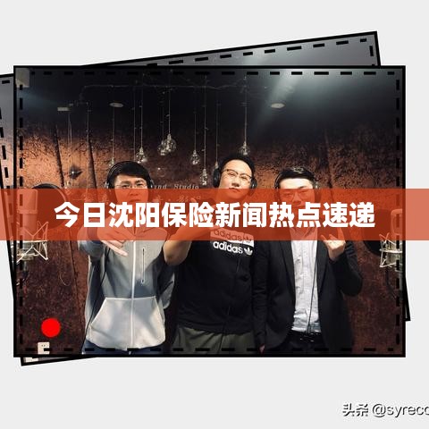 今日沈阳保险新闻热点速递