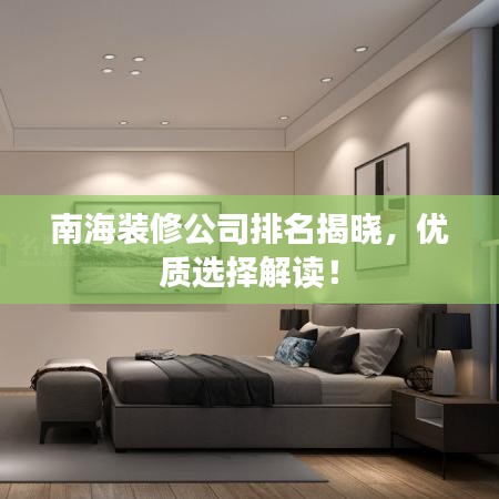 南海装修公司排名揭晓，优质选择解读！