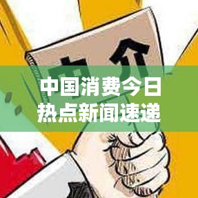 中国消费今日热点新闻速递
