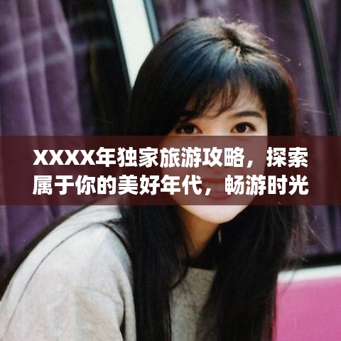 XXXX年独家旅游攻略，探索属于你的美好年代，畅游时光之旅