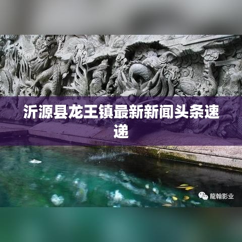 沂源县龙王镇最新新闻头条速递