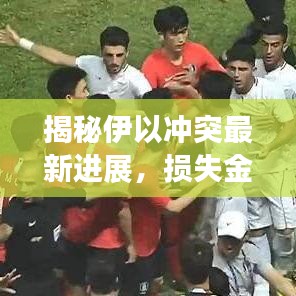 揭秘伊以冲突最新进展，损失金额惊人，究竟达到多少亿？