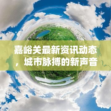 嘉峪关最新资讯动态，城市脉搏的新声音