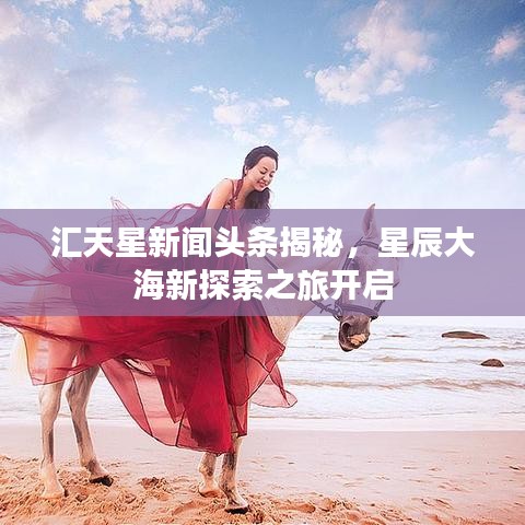 汇天星新闻头条揭秘，星辰大海新探索之旅开启