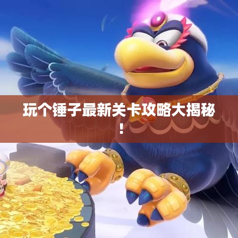 玩个锤子最新关卡攻略大揭秘！