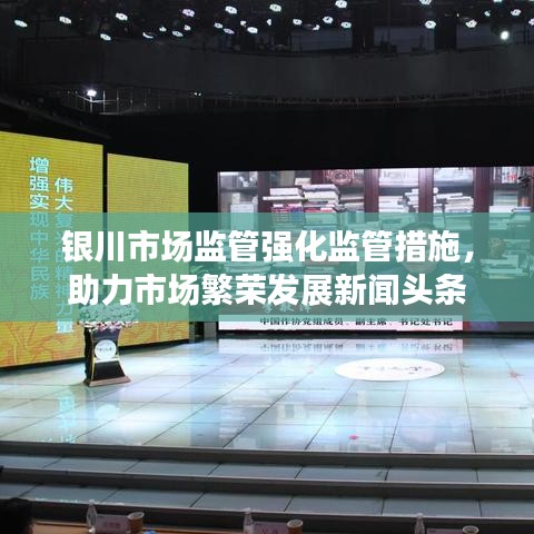 银川市场监管强化监管措施，助力市场繁荣发展新闻头条