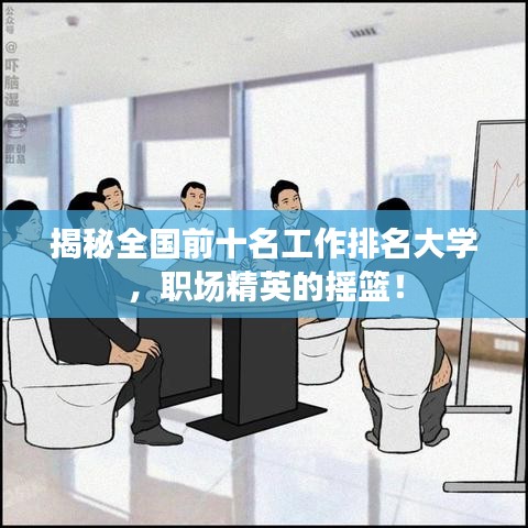 揭秘全国前十名工作排名大学，职场精英的摇篮！