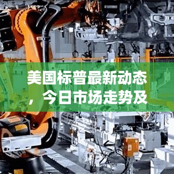 美国标普最新动态，今日市场走势及前景展望