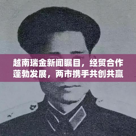 越南瑞金新闻瞩目，经贸合作蓬勃发展，两市携手共创共赢新篇章