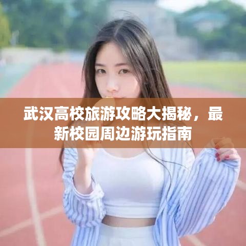 武汉高校旅游攻略大揭秘，最新校园周边游玩指南