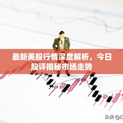 最新美股行情深度解析，今日股评揭秘市场走势