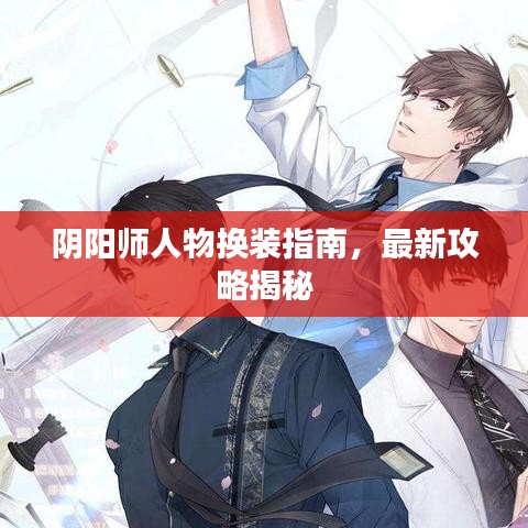 阴阳师人物换装指南，最新攻略揭秘