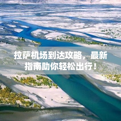 拉萨机场到达攻略，最新指南助你轻松出行！