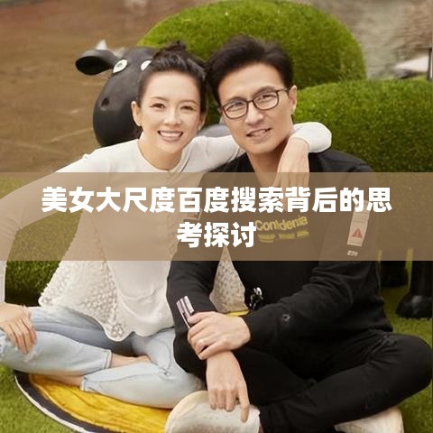 美女大尺度百度搜索背后的思考探讨