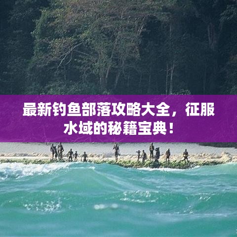 最新钓鱼部落攻略大全，征服水域的秘籍宝典！