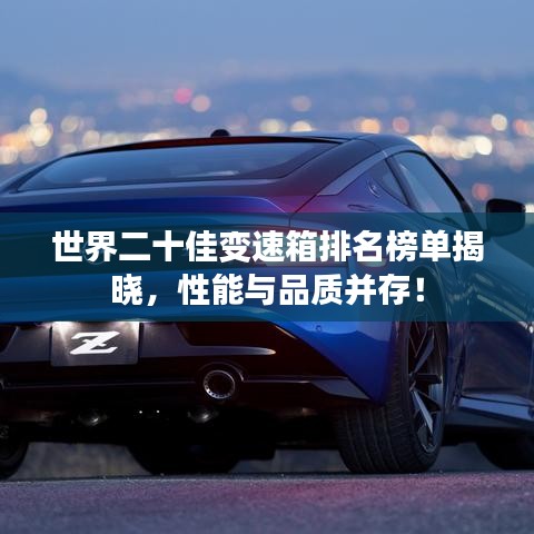 世界二十佳变速箱排名榜单揭晓，性能与品质并存！