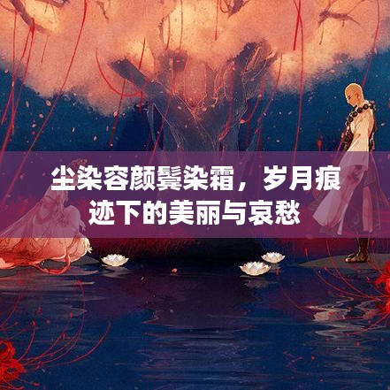 尘染容颜鬓染霜，岁月痕迹下的美丽与哀愁