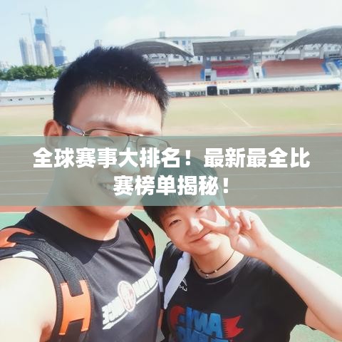 全球赛事大排名！最新最全比赛榜单揭秘！