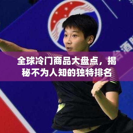全球冷门商品大盘点，揭秘不为人知的独特排名