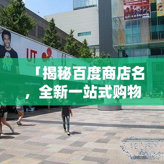 「揭秘百度商店名，全新一站式购物体验等你来探索！」