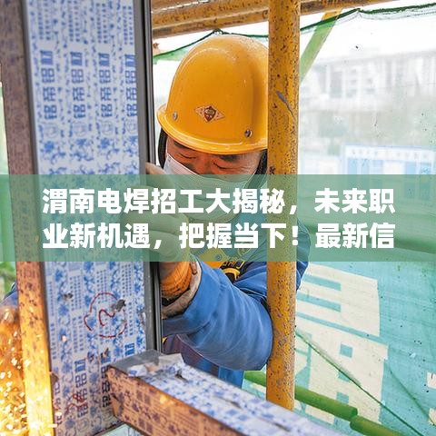 渭南电焊招工大揭秘，未来职业新机遇，把握当下！最新信息速递（2024年）