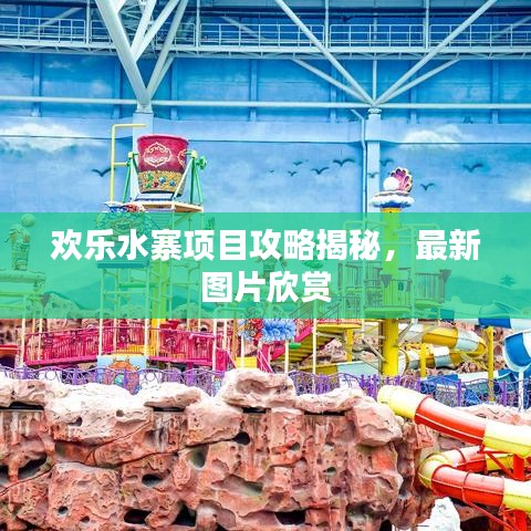 欢乐水寨项目攻略揭秘，最新图片欣赏