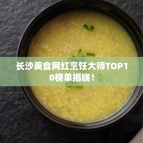 长沙美食网红烹饪大师TOP10榜单揭晓！