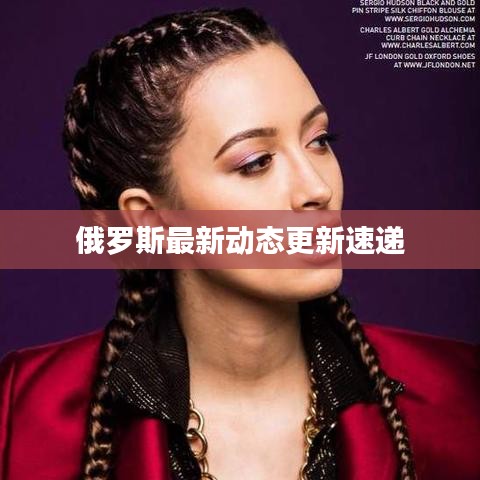 俄罗斯最新动态更新速递