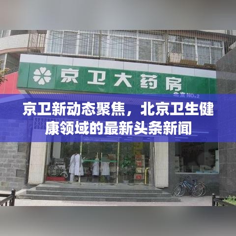 京卫新动态聚焦，北京卫生健康领域的最新头条新闻