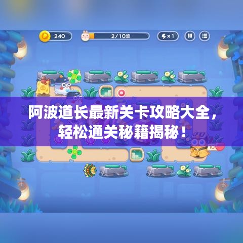 阿波道长最新关卡攻略大全，轻松通关秘籍揭秘！
