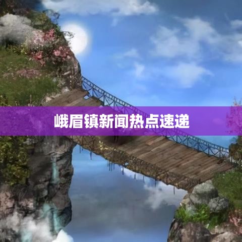 峨眉镇新闻热点速递