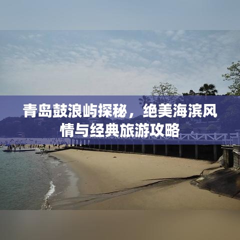 青岛鼓浪屿探秘，绝美海滨风情与经典旅游攻略