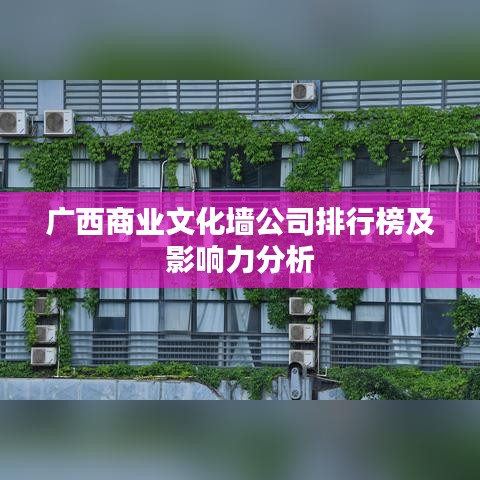 广西商业文化墙公司排行榜及影响力分析