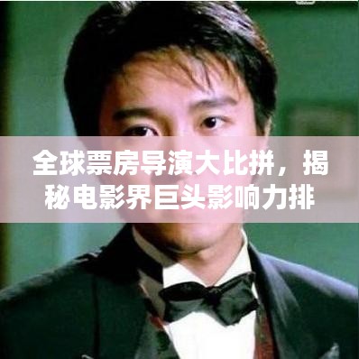 全球票房导演大比拼，揭秘电影界巨头影响力排名！